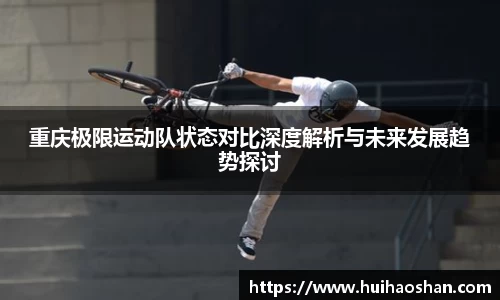 重庆极限运动队状态对比深度解析与未来发展趋势探讨