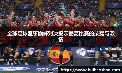 全球足球盛事巅峰对决揭示最高比赛的荣耀与激情