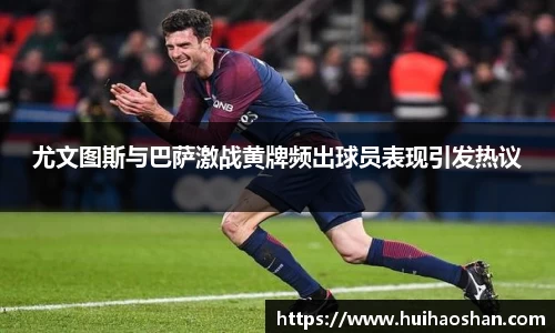 尤文图斯与巴萨激战黄牌频出球员表现引发热议